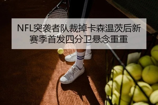 NFL突袭者队裁掉卡森温茨后新赛季首发四分卫悬念重重